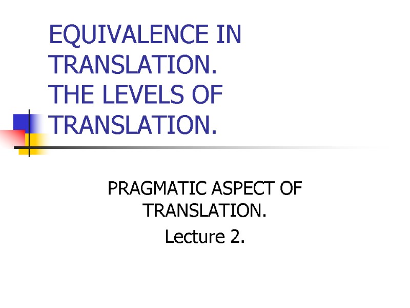 EQUIVALENCE IN TRANSLATION. THE LEVELS OF TRANSLATION. PRAGMATIC ASPECT OF TRANSLATION. Lecture 2.